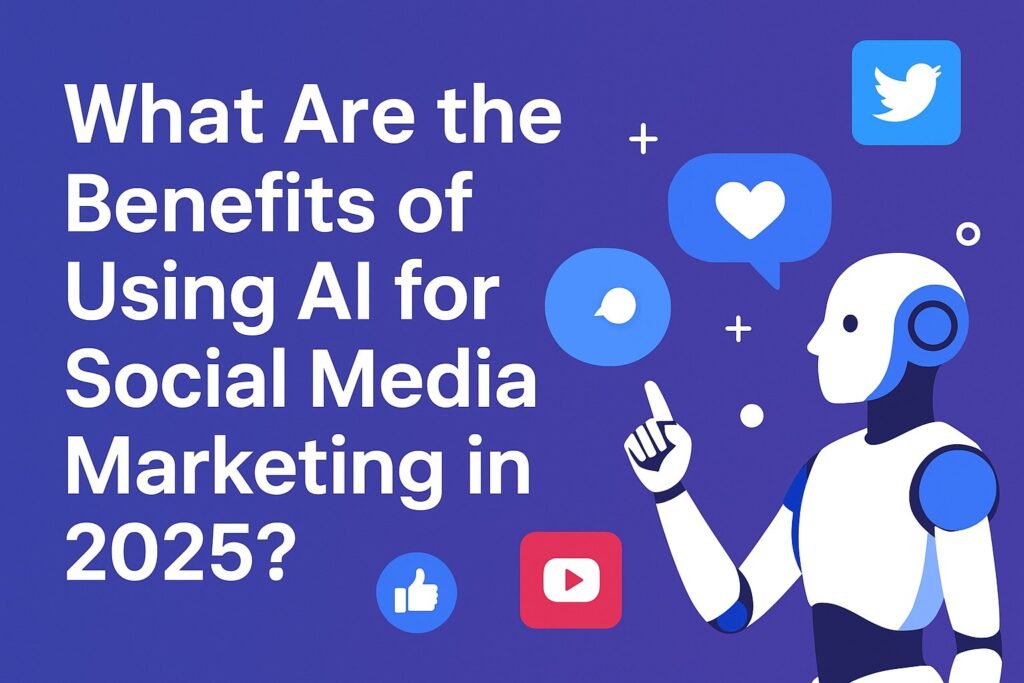 What Are the Benefits of Using AI for Social Media Marketing in 2025?