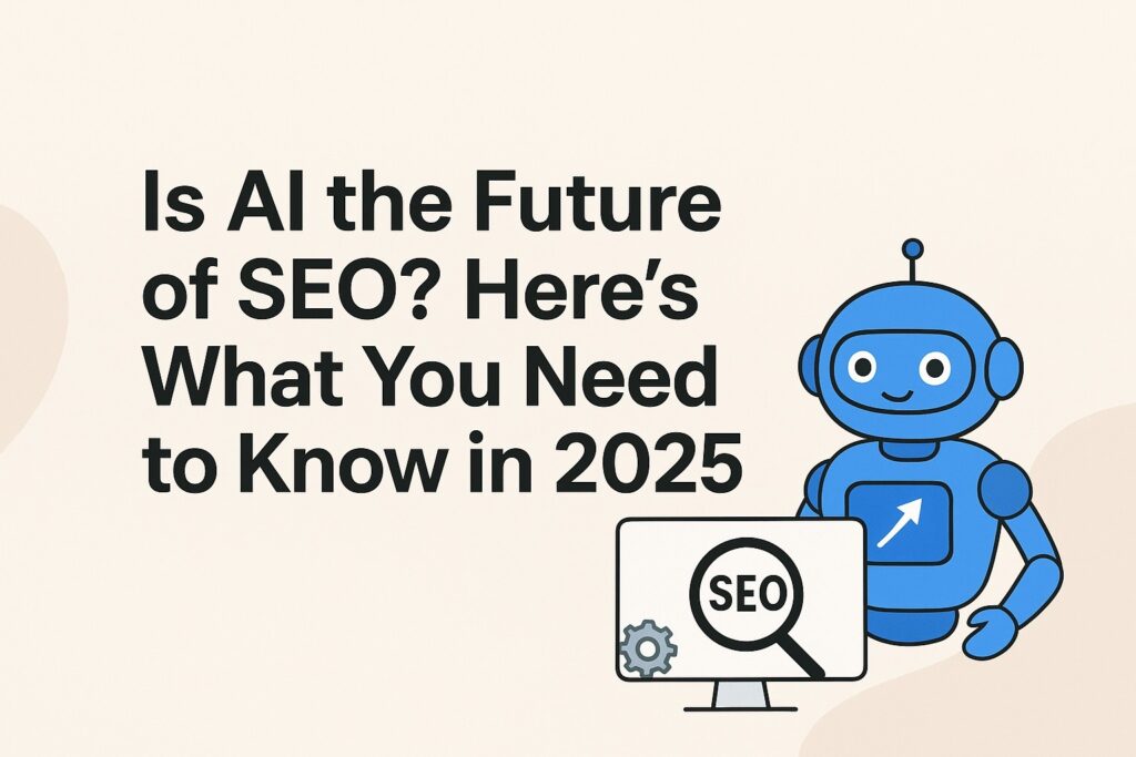 Is AI the Future of SEO? Here’s What You Need to Know in 2025